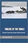 TOILERS OF THE TRAILS: Stories from the Great White North TOILERS OF THE TRAILS: Stories from the Great White North