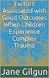 Factors Associated with Good Outcomes When Children Experience Complex Trauma