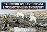 The World's Last Steam Locomotives in Industry: The 21st Century