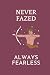 Never Fazed Always Fearless...