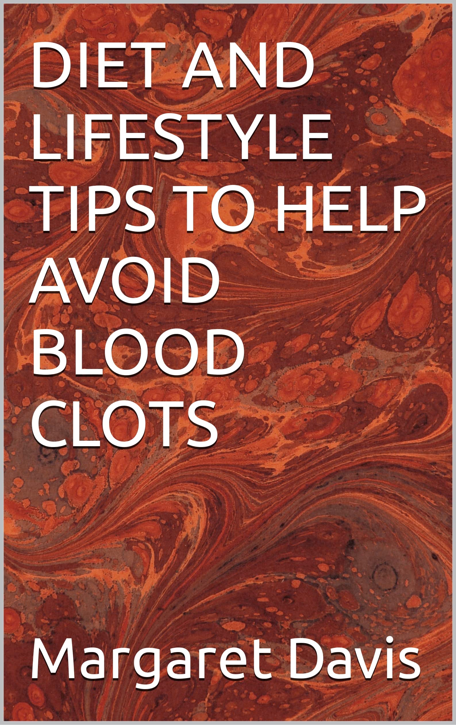 DIET AND LIFESTYLE TIPS TO HELP AVOID BLOOD CLOTS (Kindle Edition)