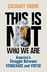 This Is Not Who We Are: America’s Struggle Between Vengeance and Virtue This Is Not Who We Are: America’s Struggle Between Vengeance and Virtue