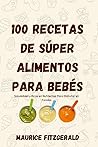 100 Recetas de Súper Alimentos Para Bebés: Saludables y ricas en nutrientes para disfrutar en familia 100 Recetas de Súper Alimentos Para Bebés: Saludables y ricas en nutrientes para disfrutar en familia