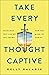 Take Every Thought Captive: Exchange Lies of the Enemy for the Mind of Christ