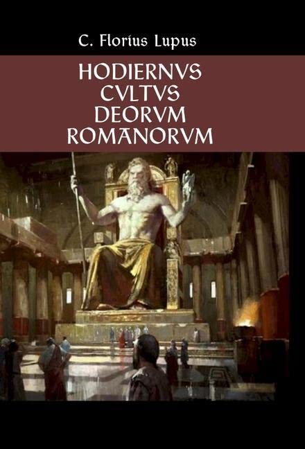 Hodiernvs Cvltvs Deorvm Romanorvm: The Modern Roman Religion (Latin Edition)