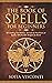 The Book of Spells for Beginners: Revealing The History, Secrets & Practices of Spells, Witchcraft, Magick & More