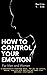 How to Control Your Emotions for Men and Women: A Comprehensive knowledge about, How you can control, master, regulate your emotions and reach true emotional intelligence