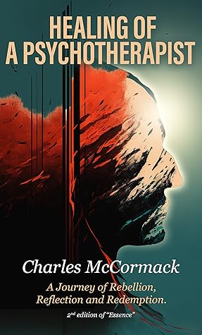 Healing of a Psychotherapist: A Journey of Rebellion, Reflection and Redemption (Newly Revised 2nd Edition of "Essence."