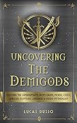 Uncovering The Demigods: Discover The Superhuman's From Greek, Norse, Celtic, African, Egyptian, Japanese & Hindu Mythology