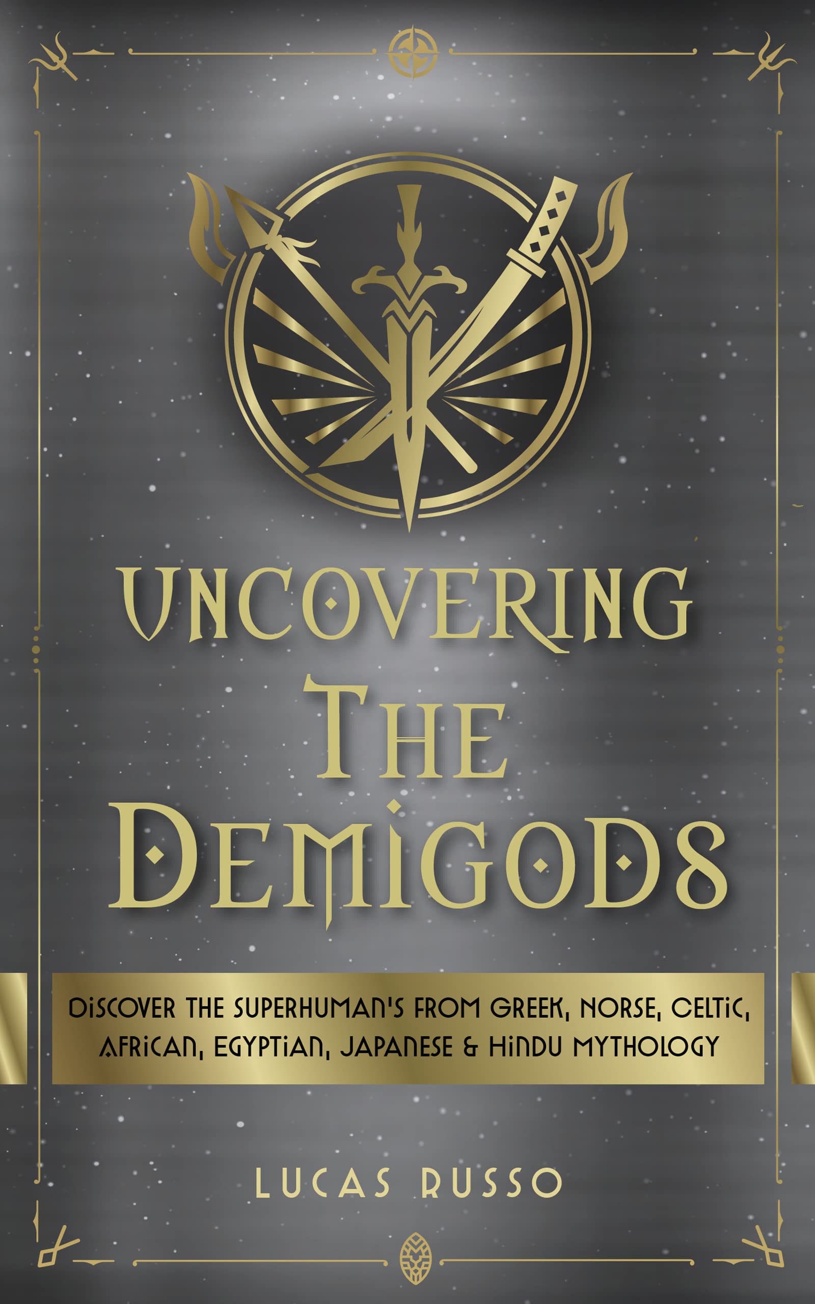 Uncovering The Demigods: Discover The Superhuman's From Greek, Norse, Celtic, African, Egyptian, Japanese & Hindu Mythology (Ancient History Book 7)