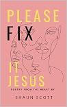 Please Fix It Jesus: Poetry From The Heart Please Fix It Jesus: Poetry From The Heart
