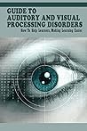 Guide To Auditory & Visual Processing Disorders: How To Help Learners, Making Learning Easier: How To Help Students With Visual Processing Disorders Guide To Auditory & Visual Processing Disorders: How To Help Learners, Making Learning Easier: How To Help Students With Visual Processing Disorders