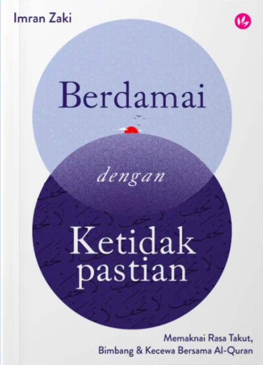 Berdamai dengan Ketidakpastian: Memaknai Rasa Takut, Bimbang & Kecewa Bersama Al-Quran