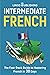 Intermediate French: The Fast-Track Guide to Mastering French in 30 Days (Beginner to Advanced)
