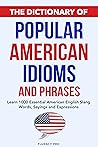 The Dictionary of Popular American Idioms & Phrases: Learn 1000 Essential American English Slang Words, Sayings and Expressions