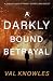 A Darkly Bound Betrayal by Val Knowles A Darkly Bound Betrayal by Val Knowles