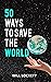 50 Ways To Save The World