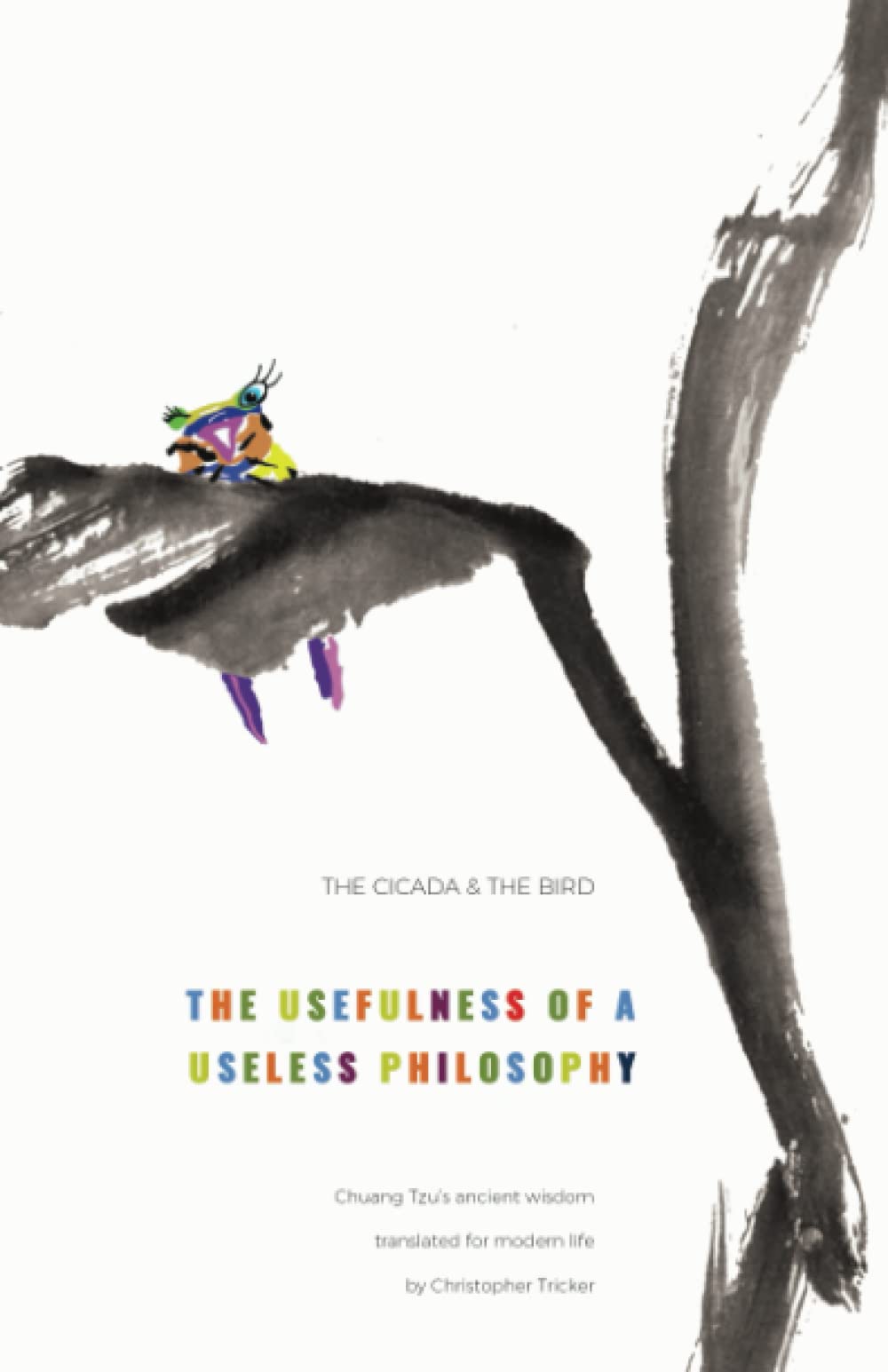 The cicada and the bird: The usefulness of a useless philosophy. Chuang Tzu's ancient wisdom translated for modern life (Paperback)