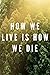 How We Live Is How We Die