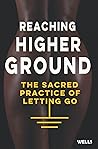 Reaching Higher Ground: The Sacred Practice of Letting Go