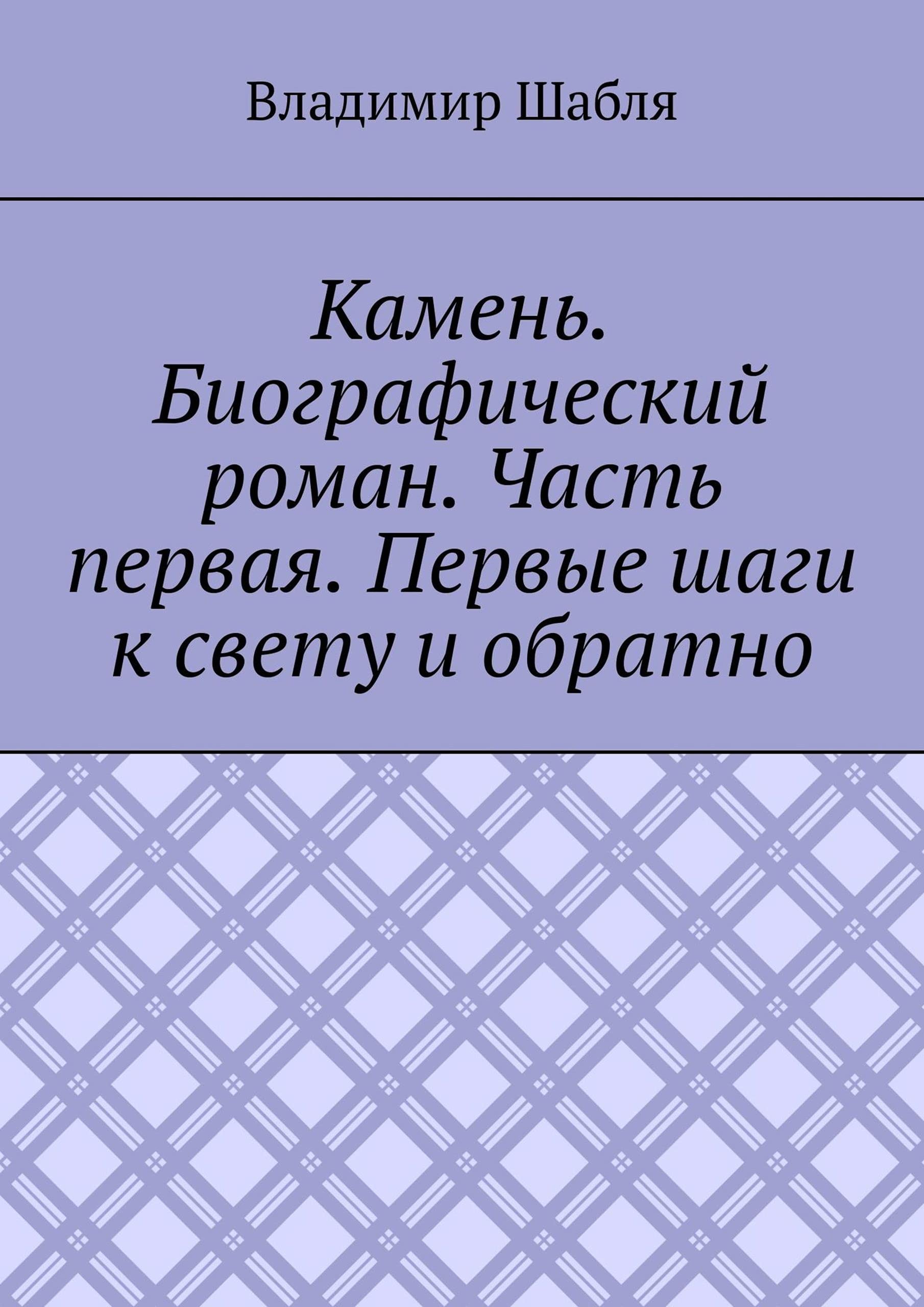 Камень. Биографический роман: Часть первая. Первые шаги к свету и обратно (Russian Edition)