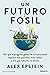 Un futuro fósil: Por qué el progreso global de la humanidad requiere más petróleo, más carbón y más gas natural, no menos