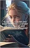 "Elsa: The Clever and Kind Princess - A Story of Friendship and Triumph over Bullying" (Elsa The Frozen Princess - The Real Life Stories Of Elsa The Frozen Princess)