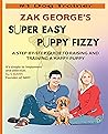 Super Easy Puppy Fizzy: A Step-By-Step Guide To Raising And Training A Happy Puppy