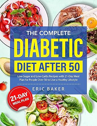The Complete Diabetic Diet After 50: Low-Sugar and Low-Carbs Recipes with 21-Day Meal Plan for People Over 50 to Live a Healthy Lifestyle
