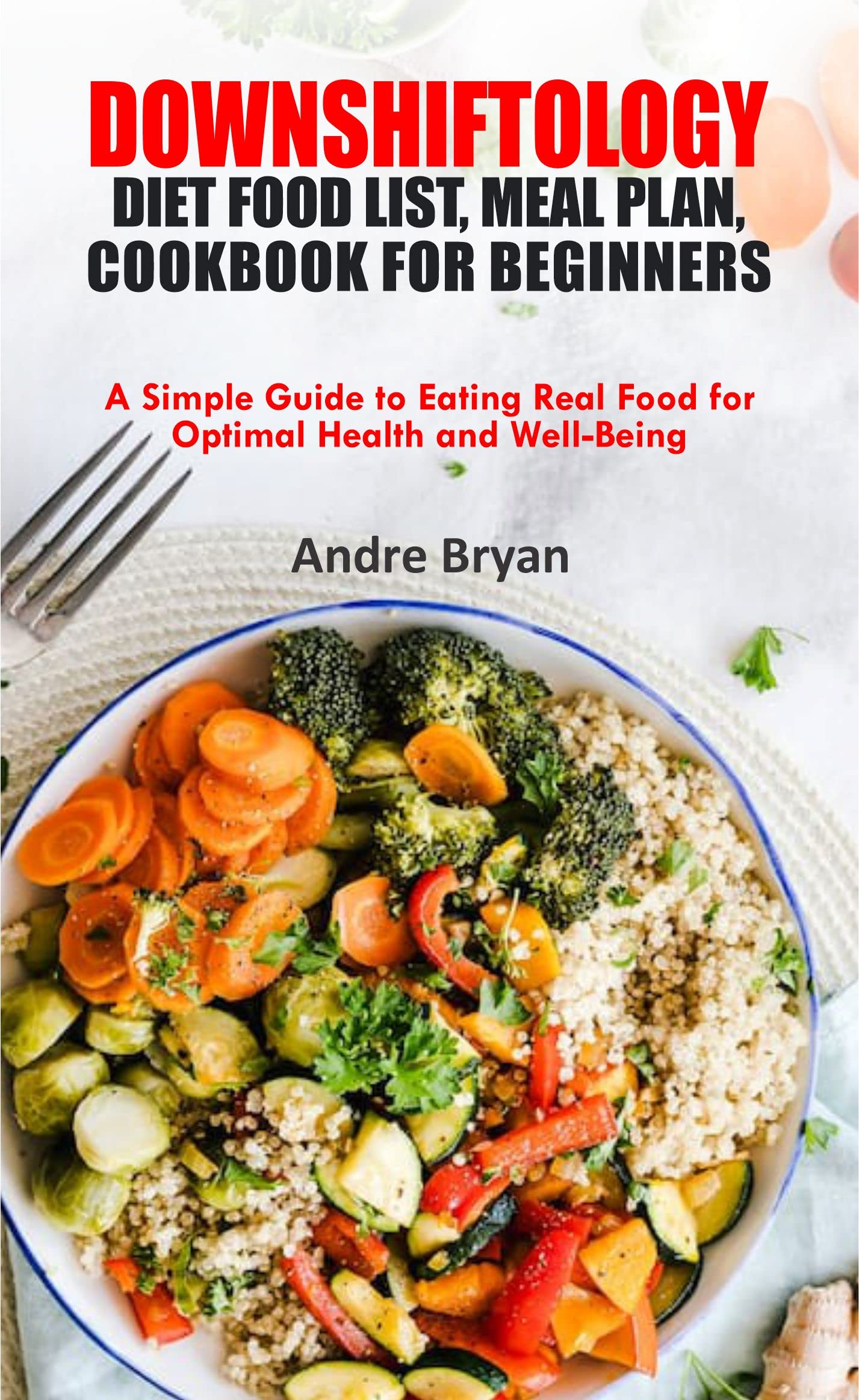 DOWNSHIFTOLOGY DIET FOOD LIST, MEAL PLAN, AND COOKBOOK FOR BEGINNERS: A Simple Guide to Eating Real Food for Optimal Health and Well-Being. (Kindle Edition)