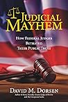 Judicial Mayhem: How Federal Judges Betrayed Their Public Trust Judicial Mayhem: How Federal Judges Betrayed Their Public Trust