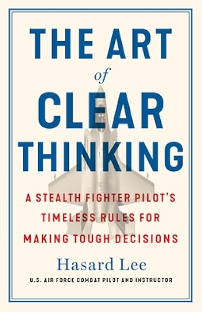 The Art of Clear Thinking: A Stealth Fighter Pilot's Timeless Rules for Making Tough Decisions
