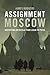 Assignment Moscow: Reporting on Russia from Lenin to Putin