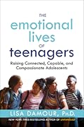 The Emotional Lives of Teenagers: Raising Connected, Capable, and Compassionate Adolescents 