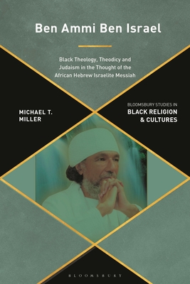 Ben Ammi Ben Israel: Black Theology, Theodicy and Judaism in the Thought of the African Hebrew Israelite Messiah (Bloomsbury Studies in Black Religion and Cultures)