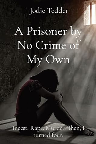A Prisoner by No Crime of My Own: Incest. Rape. Murder. Then, I turned four.