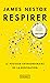 Respirer - Le pouvoir extraordinaire de la respiration by James Nestor