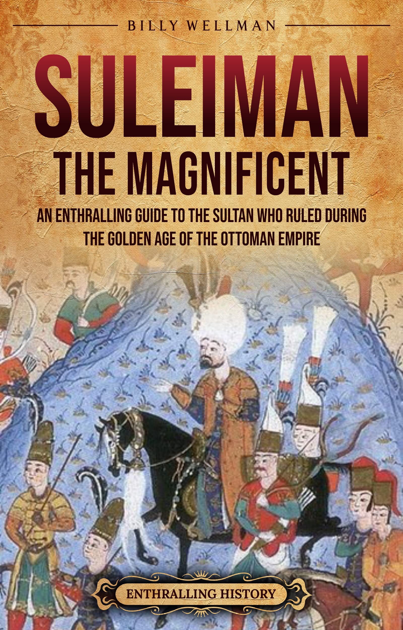 Suleiman the Magnificent: An Enthralling Guide to the Sultan Who Ruled during the Golden Age of the Ottoman Empire (Kindle Edition)
