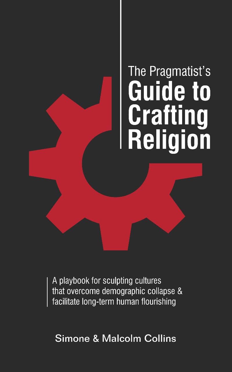 The Pragmatist’s Guide to Crafting Religion: A playbook for sculpting cultures that overcome demographic collapse & facilitate long-term human flourishing (The Pragmatist's Guide)