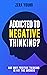 Addicted To Negative Thinking?: And Why Positive Thinking Is Not The Answer (Living Your Truth Book 1)