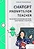 ChatGPT Prompts For Teacher: Teacher's Handbook for Mastering ChatGPT (How to use ChatGPT 1)