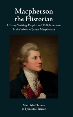 Macpherson the Historian: History Writing, Empire and Enlightenment in the Works of James Macpherson