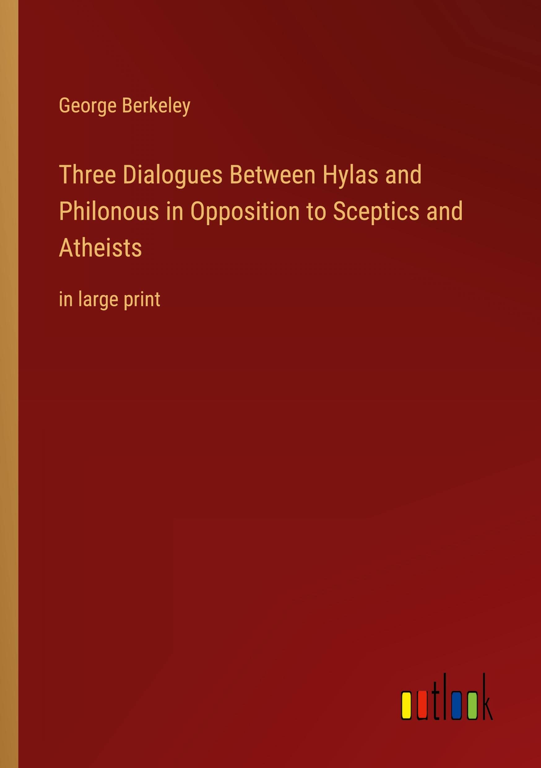 Three Dialogues Between Hylas and Philonous in Opposition to Sceptics and Atheists: in large print