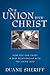 Our Union with Christ: How You Can Enjoy a Deep Relationship with the Living God