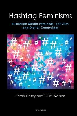 Hashtag Feminisms: Australian Media Feminists, Activism, and Digital Campaigns (Australian Studies: Interdisciplinary Perspectives, 6)