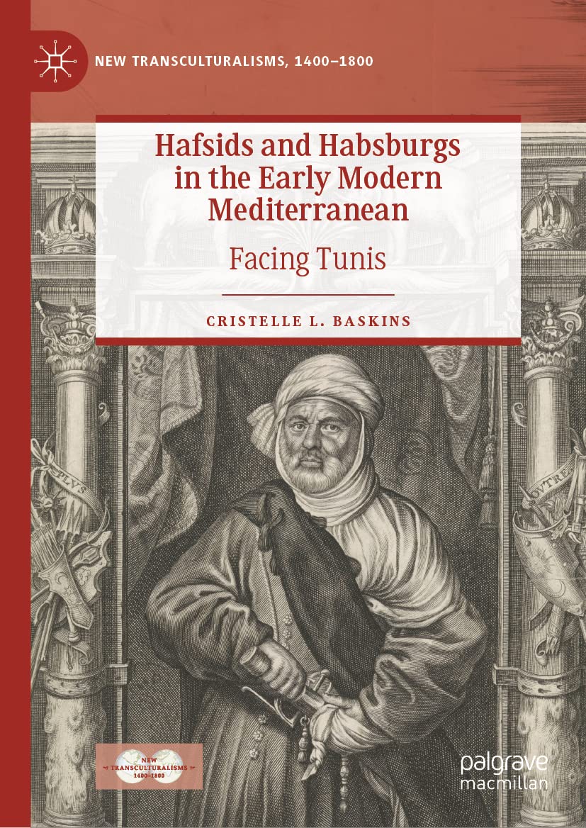 Hafsids and Habsburgs in the Early Modern Mediterranean: Facing Tunis (New Transculturalisms, 1400–1800)