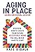 Aging In Place Using Universal Design Discover How to Create Your Future Accessible Home You Will Never Have To Leave by Kate Bigalk