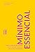 Mínimo essencial: Como a redução do excesso nos torna mais criativos, eficientes e empáticos