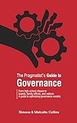 The Pragmatist's Guide to Governance: From high school cliques to boards, family offices, and nations: A guide to optimizing governance models