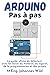 Arduino | Pas à pas: Le guide ultime du débutant avec les bases du matériel, du logiciel, de la programmation et des projets (Arduino | Introduction et Projets) (French Edition)